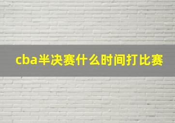 cba半决赛什么时间打比赛