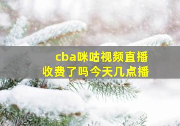 cba咪咕视频直播收费了吗今天几点播