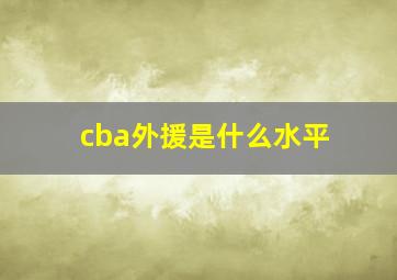 cba外援是什么水平