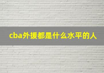 cba外援都是什么水平的人