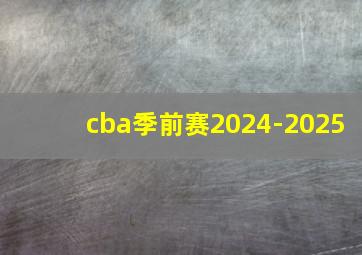 cba季前赛2024-2025