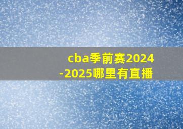 cba季前赛2024-2025哪里有直播