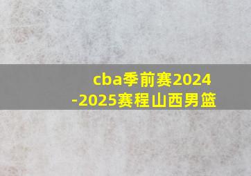 cba季前赛2024-2025赛程山西男篮