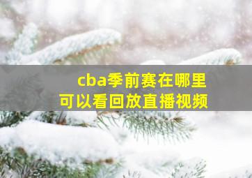 cba季前赛在哪里可以看回放直播视频