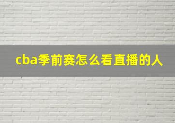 cba季前赛怎么看直播的人