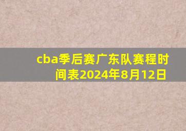 cba季后赛广东队赛程时间表2024年8月12日