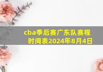 cba季后赛广东队赛程时间表2024年8月4日