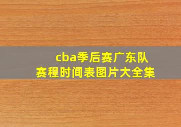 cba季后赛广东队赛程时间表图片大全集