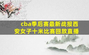 cba季后赛最新战报西安女子十米比赛回放直播