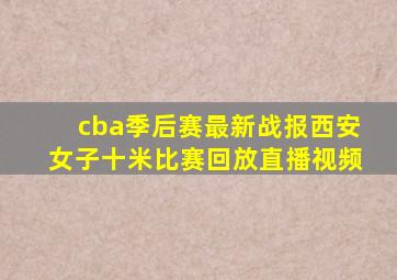 cba季后赛最新战报西安女子十米比赛回放直播视频