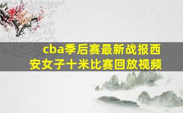 cba季后赛最新战报西安女子十米比赛回放视频