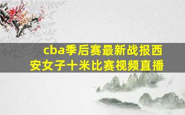 cba季后赛最新战报西安女子十米比赛视频直播