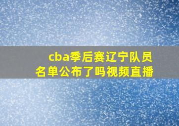 cba季后赛辽宁队员名单公布了吗视频直播