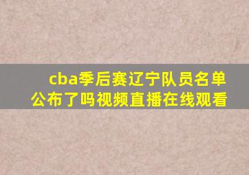 cba季后赛辽宁队员名单公布了吗视频直播在线观看