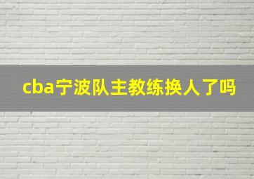 cba宁波队主教练换人了吗