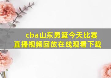 cba山东男篮今天比赛直播视频回放在线观看下载