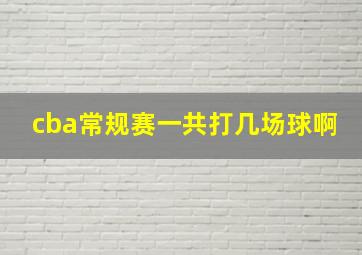 cba常规赛一共打几场球啊