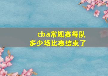 cba常规赛每队多少场比赛结束了