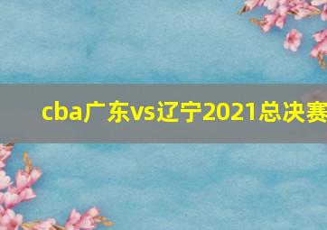 cba广东vs辽宁2021总决赛