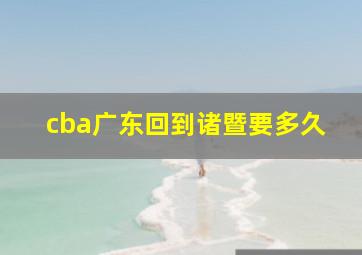 cba广东回到诸暨要多久