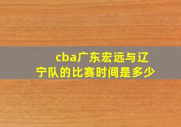 cba广东宏远与辽宁队的比赛时间是多少