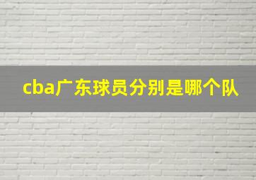 cba广东球员分别是哪个队