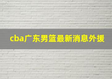 cba广东男篮最新消息外援