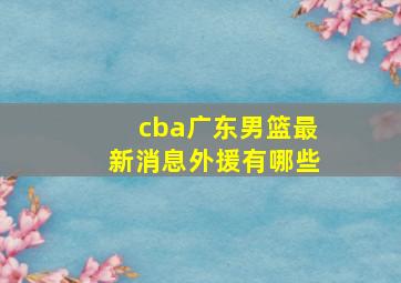 cba广东男篮最新消息外援有哪些