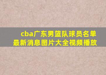 cba广东男篮队球员名单最新消息图片大全视频播放