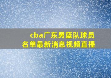 cba广东男篮队球员名单最新消息视频直播