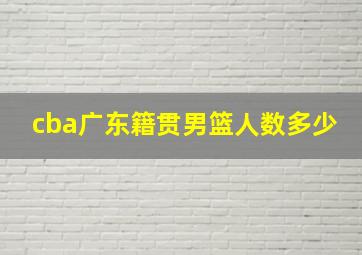 cba广东籍贯男篮人数多少