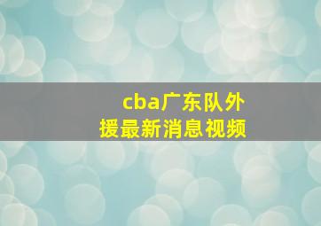 cba广东队外援最新消息视频