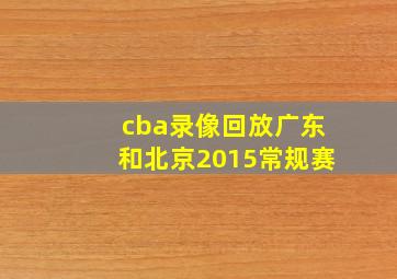 cba录像回放广东和北京2015常规赛