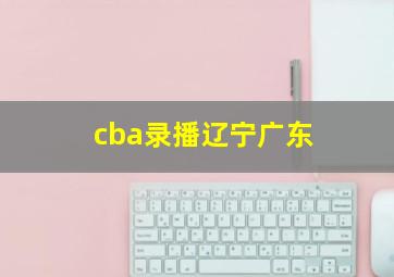 cba录播辽宁广东