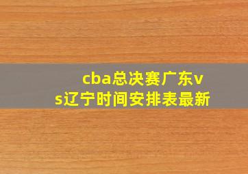 cba总决赛广东vs辽宁时间安排表最新