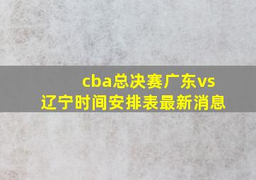 cba总决赛广东vs辽宁时间安排表最新消息