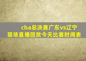 cba总决赛广东vs辽宁现场直播回放今天比赛时间表