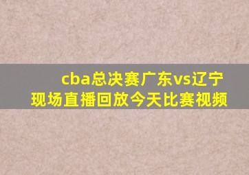 cba总决赛广东vs辽宁现场直播回放今天比赛视频