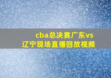 cba总决赛广东vs辽宁现场直播回放视频