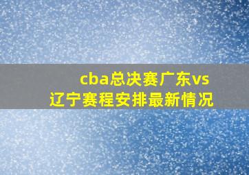 cba总决赛广东vs辽宁赛程安排最新情况