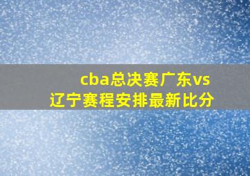 cba总决赛广东vs辽宁赛程安排最新比分