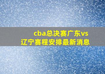 cba总决赛广东vs辽宁赛程安排最新消息