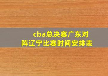 cba总决赛广东对阵辽宁比赛时间安排表