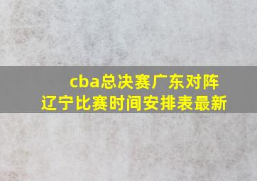 cba总决赛广东对阵辽宁比赛时间安排表最新