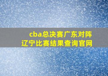 cba总决赛广东对阵辽宁比赛结果查询官网