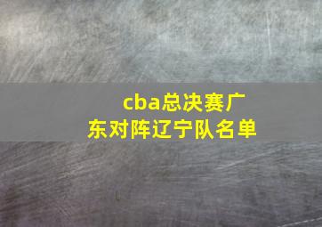 cba总决赛广东对阵辽宁队名单