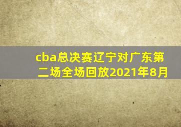 cba总决赛辽宁对广东第二场全场回放2021年8月