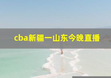 cba新疆一山东今晚直播