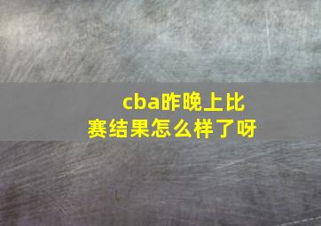 cba昨晚上比赛结果怎么样了呀