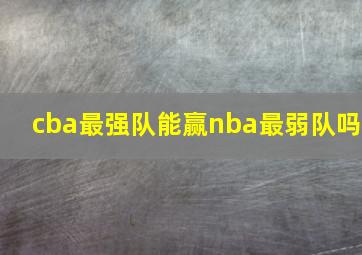 cba最强队能赢nba最弱队吗